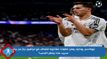 نيوكاسل يونايتد يعلن خطوات مفاجئة للتعاقد مع إبراهيم دياز من ريال مدريد: ماذا ينتظر اللاعب؟